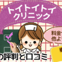 トイトイトイクリニックの脱毛の評判と口コミ。料金や効果が他より〇〇