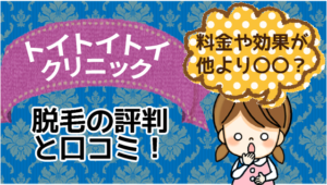 トイトイトイクリニックの脱毛の評判と口コミ！料金や効果が他より〇〇？